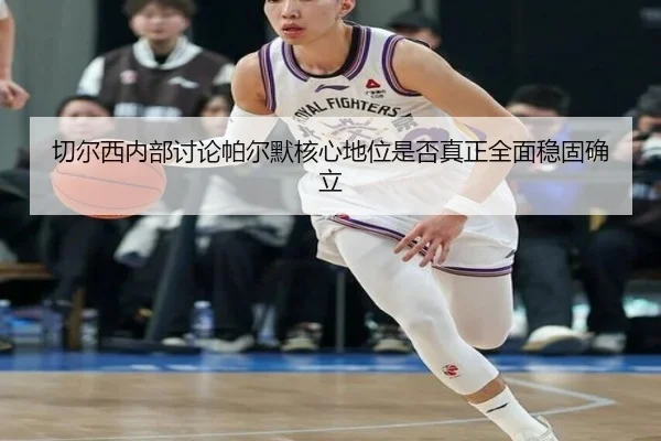 切尔西内部讨论帕尔默核心地位是否真正全面稳固确立
