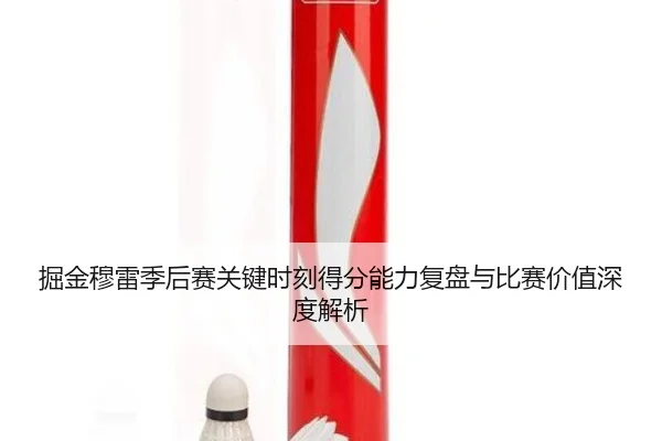 掘金穆雷季后赛关键时刻得分能力复盘与比赛价值深度解析