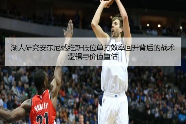 湖人研究安东尼戴维斯低位单打效率回升背后的战术逻辑与价值重估